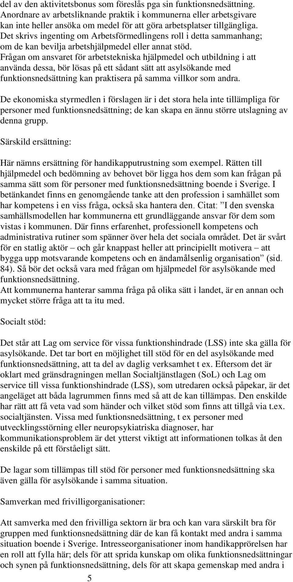 Frågan om ansvaret för arbetstekniska hjälpmedel och utbildning i att använda dessa, bör lösas på ett sådant sätt att asylsökande med funktionsnedsättning kan praktisera på samma villkor som andra.