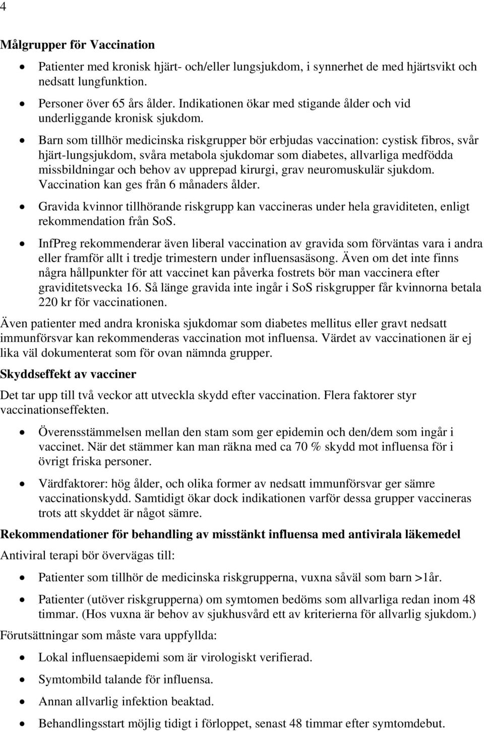 Barn som tillhör medicinska riskgrupper bör erbjudas vaccination: cystisk fibros, svår hjärt-lungsjukdom, svåra metabola sjukdomar som diabetes, allvarliga medfödda missbildningar och behov av