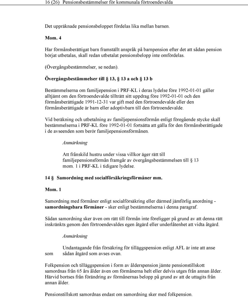 Övergångsbestämmelser till 13, 13 a och 13 b Bestämmelserna om familjepension i PRF-KL i deras lydelse före 1992-01-01 gäller alltjämt om den förtroendevalde tillträtt sitt uppdrag före 1992-01-01