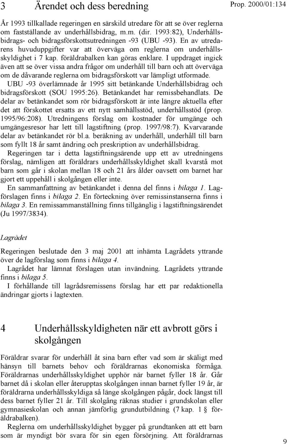 föräldrabalken kan göras enklare. I uppdraget ingick även att se över vissa andra frågor om underhåll till barn och att överväga om de dåvarande reglerna om bidragsförskott var lämpligt utformade.