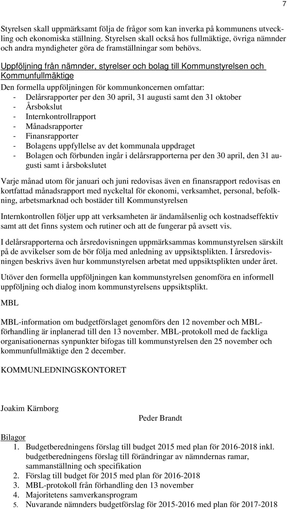 Uppföljning från nämnder, styrelser och bolag till Kommunstyrelsen och Kommunfullmäktige Den formella uppföljningen för kommunkoncernen omfattar: - Delårsrapporter per den 30 april, 31 augusti samt