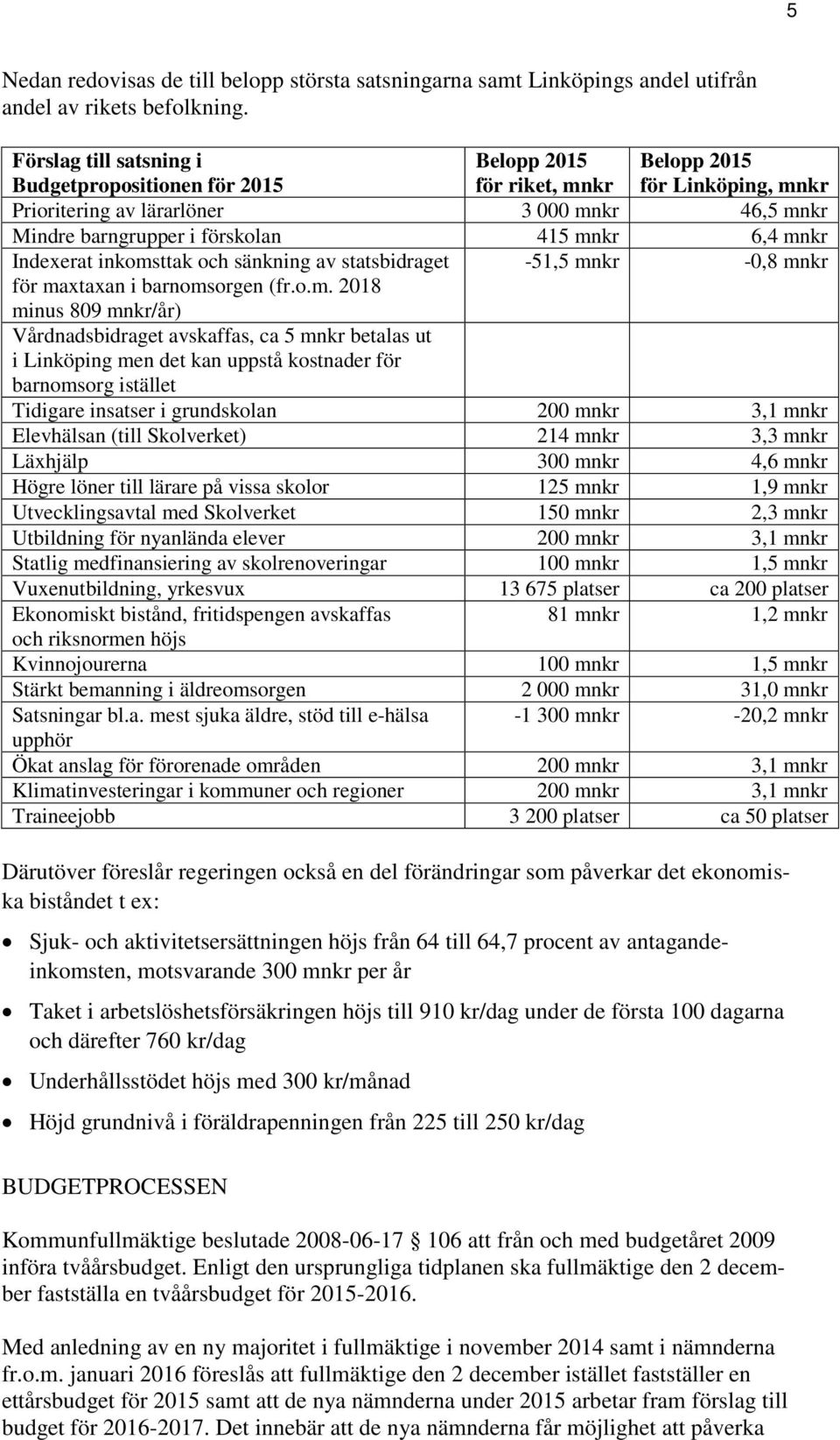 mnkr 6,4 mnkr Indexerat inkomsttak och sänkning av statsbidraget -51,5 mnkr -0,8 mnkr för maxtaxan i barnomsorgen (fr.o.m. 2018 minus 809 mnkr/år) Vårdnadsbidraget avskaffas, ca 5 mnkr betalas ut i