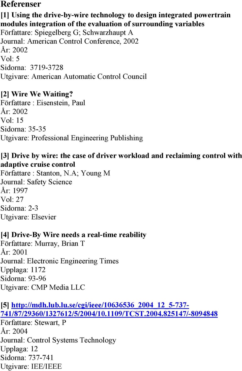 Författare : Eisenstein, Paul År: 2002 Vol: 15 Sidorna: 35-35 Utgivare: Professional Engineering Publishing [3] Drive by wire: the case of driver workload and reclaiming control with adaptive cruise