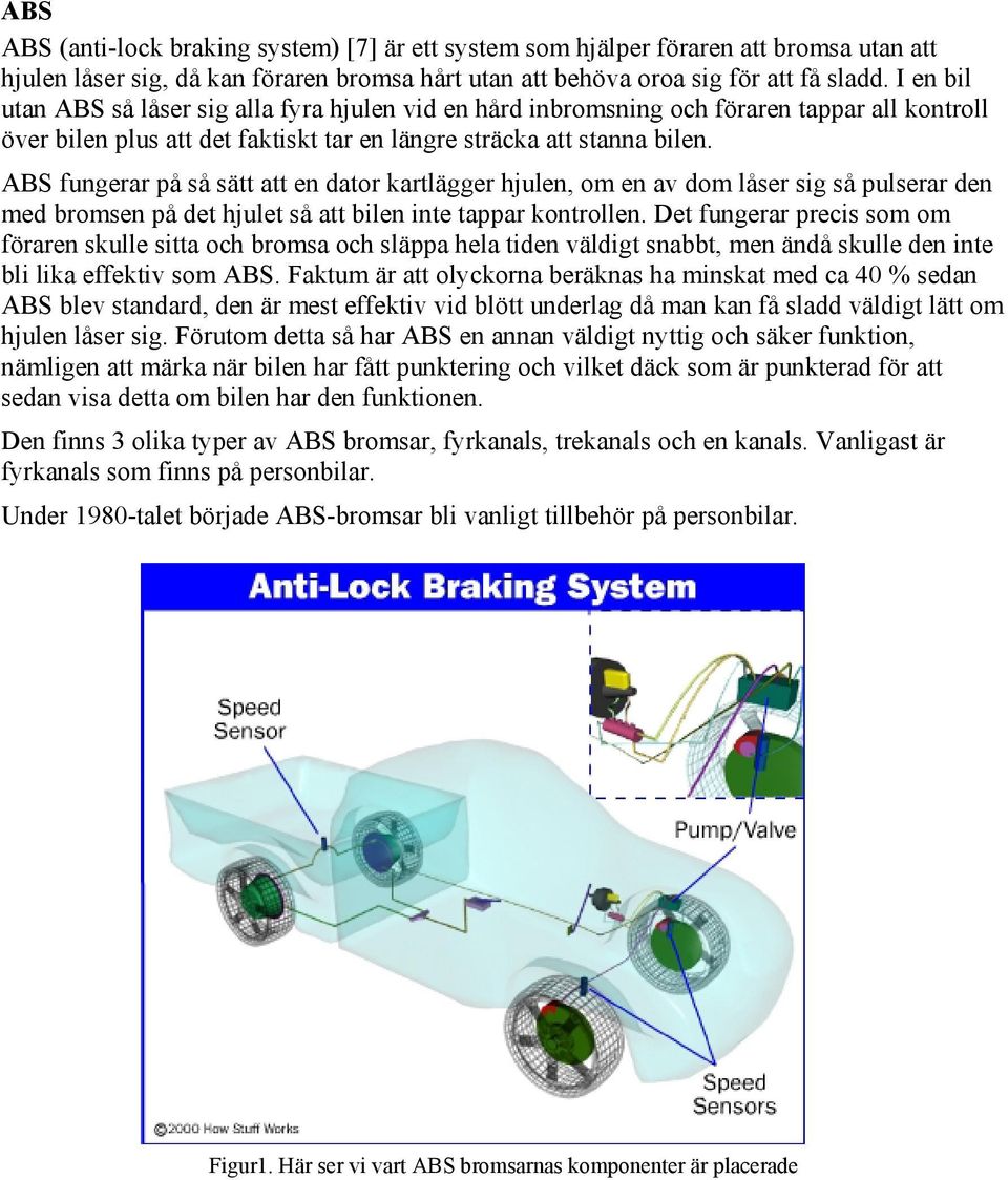 ABS fungerar på så sätt att en dator kartlägger hjulen, om en av dom låser sig så pulserar den med bromsen på det hjulet så att bilen inte tappar kontrollen.