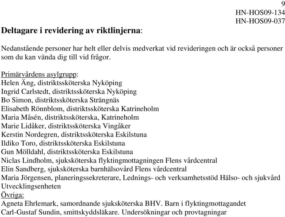 Maria Måsén, distriktssköterska, Katrineholm Marie Lidåker, distriktssköterska Vingåker Kerstin Nordegren, distriktssköterska Eskilstuna Ildiko Toro, distriktssköterska Eskilstuna Gun Mölldahl,