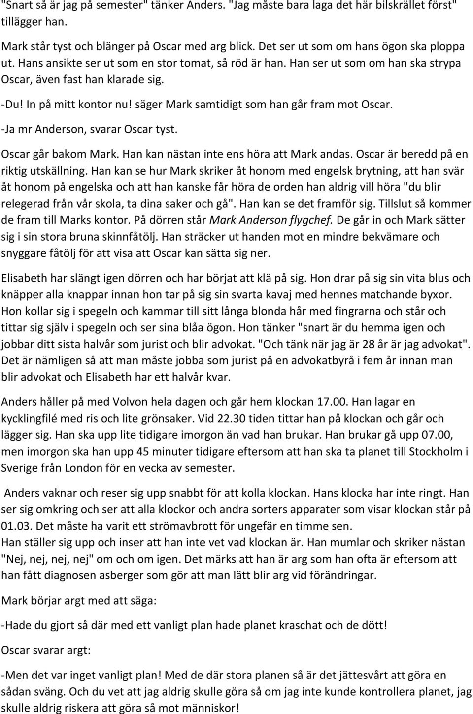 säger Mark samtidigt som han går fram mot Oscar. -Ja mr Anderson, svarar Oscar tyst. Oscar går bakom Mark. Han kan nästan inte ens höra att Mark andas. Oscar är beredd på en riktig utskällning.