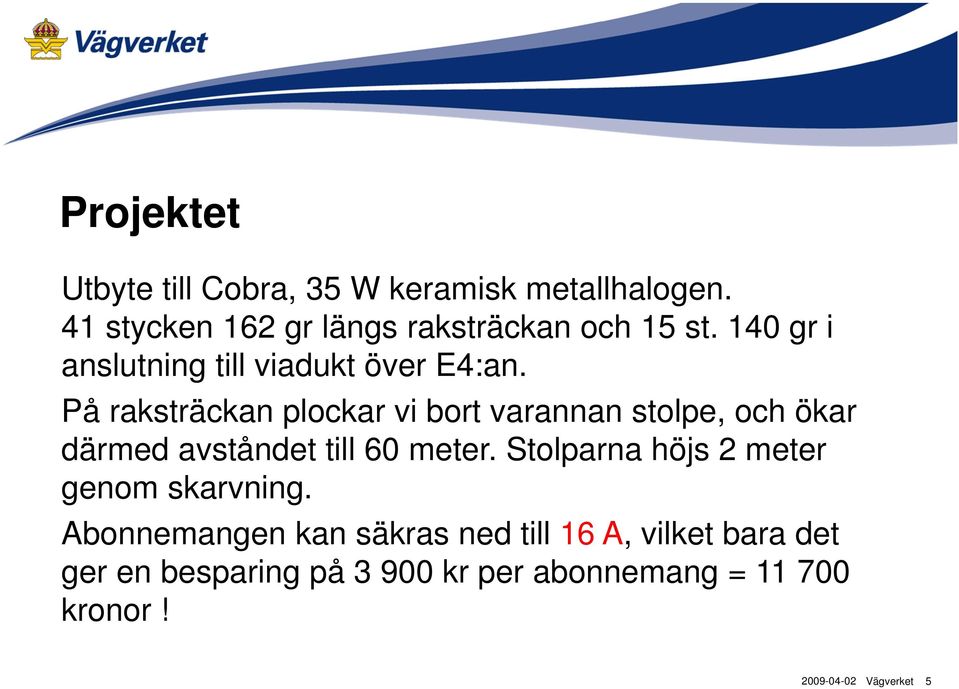 På raksträckan plockar vi bort varannan stolpe, och ökar därmed avståndet till 60 meter.