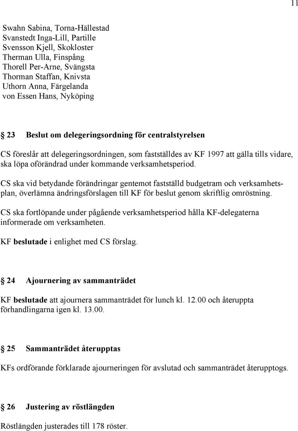 verksamhetsperiod. CS ska vid betydande förändringar gentemot fastställd budgetram och verksamhetsplan, överlämna ändringsförslagen till KF för beslut genom skriftlig omröstning.