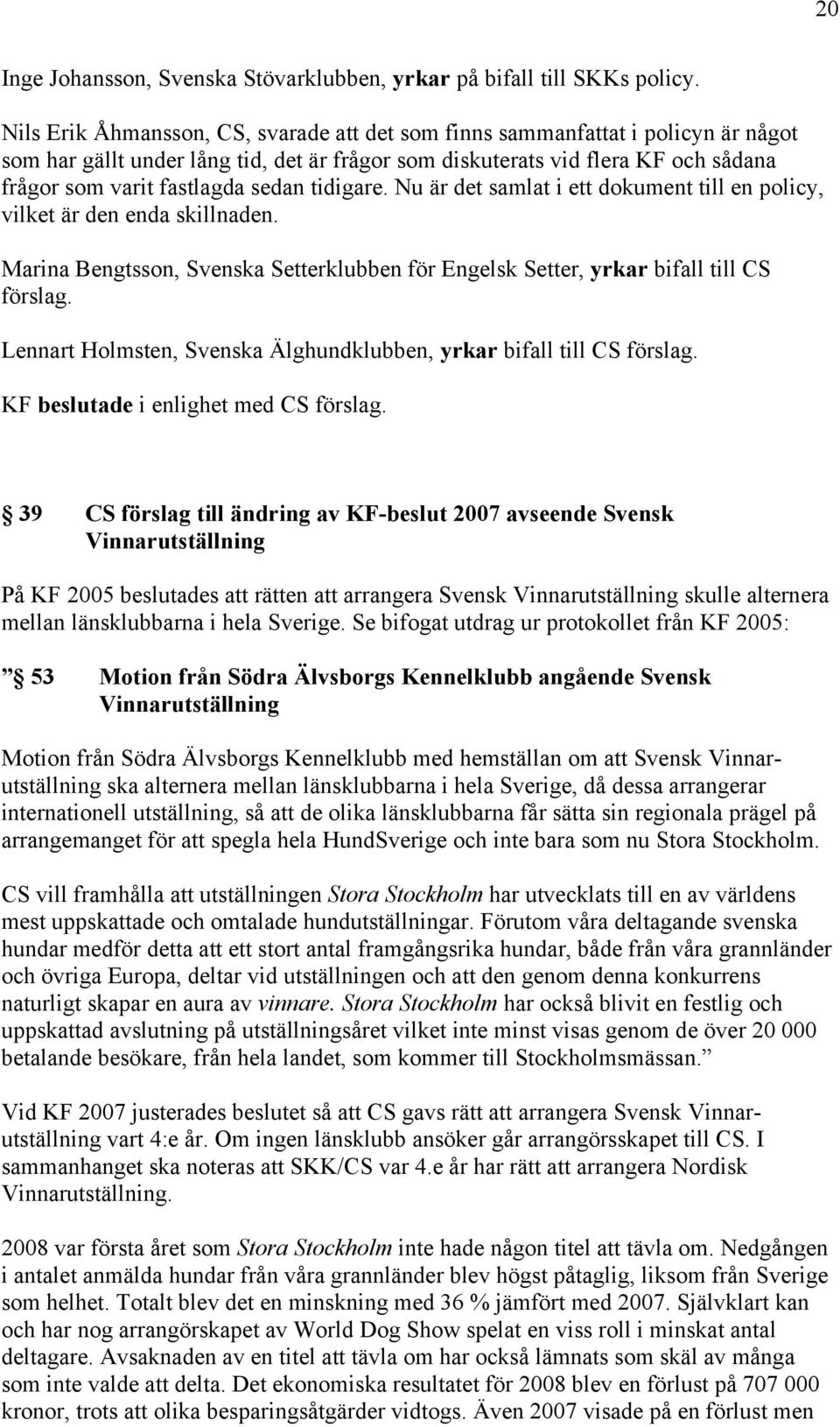 tidigare. Nu är det samlat i ett dokument till en policy, vilket är den enda skillnaden. Marina Bengtsson, Svenska Setterklubben för Engelsk Setter, yrkar bifall till CS förslag.