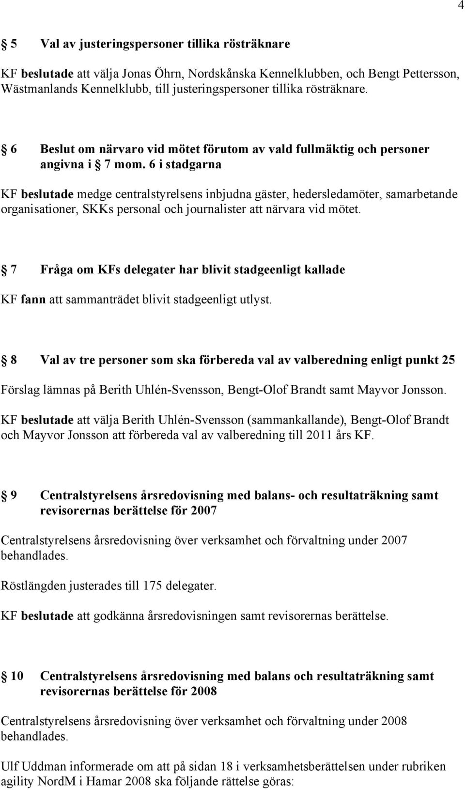 6 i stadgarna KF beslutade medge centralstyrelsens inbjudna gäster, hedersledamöter, samarbetande organisationer, SKKs personal och journalister att närvara vid mötet.