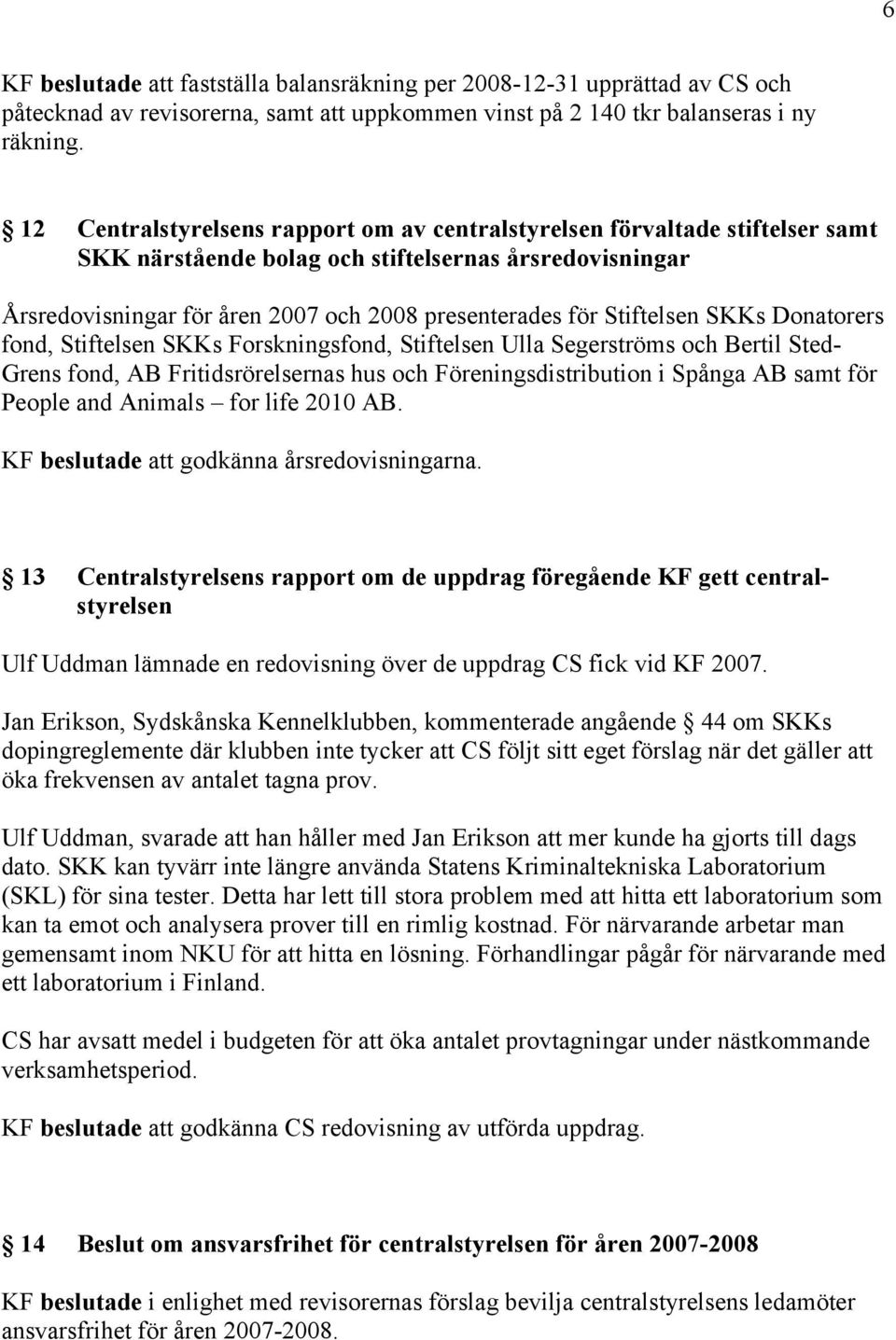 Stiftelsen SKKs Donatorers fond, Stiftelsen SKKs Forskningsfond, Stiftelsen Ulla Segerströms och Bertil Sted- Grens fond, AB Fritidsrörelsernas hus och Föreningsdistribution i Spånga AB samt för