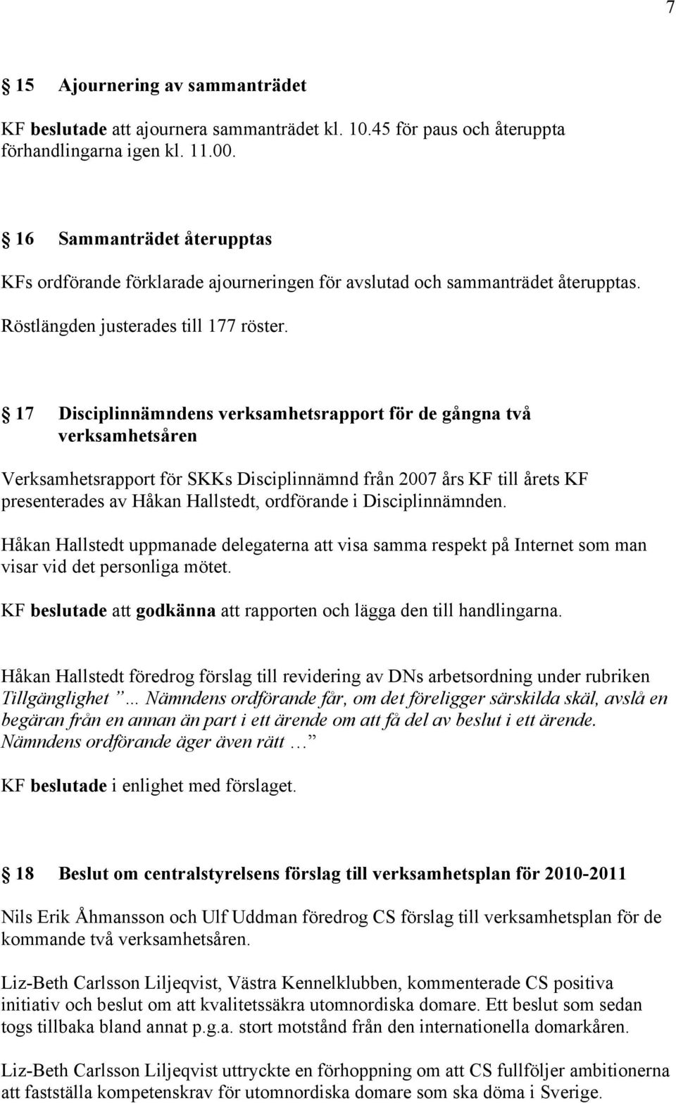 17 Disciplinnämndens verksamhetsrapport för de gångna två verksamhetsåren Verksamhetsrapport för SKKs Disciplinnämnd från 2007 års KF till årets KF presenterades av Håkan Hallstedt, ordförande i