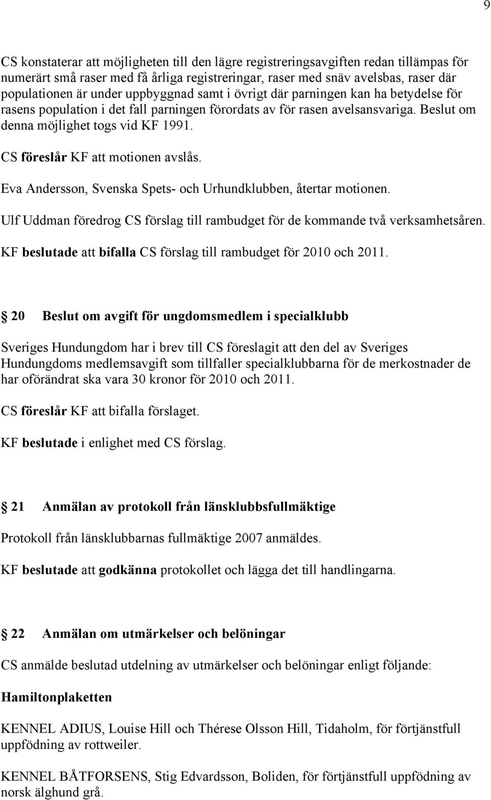 CS föreslår KF att motionen avslås. Eva Andersson, Svenska Spets- och Urhundklubben, återtar motionen. Ulf Uddman föredrog CS förslag till rambudget för de kommande två verksamhetsåren.