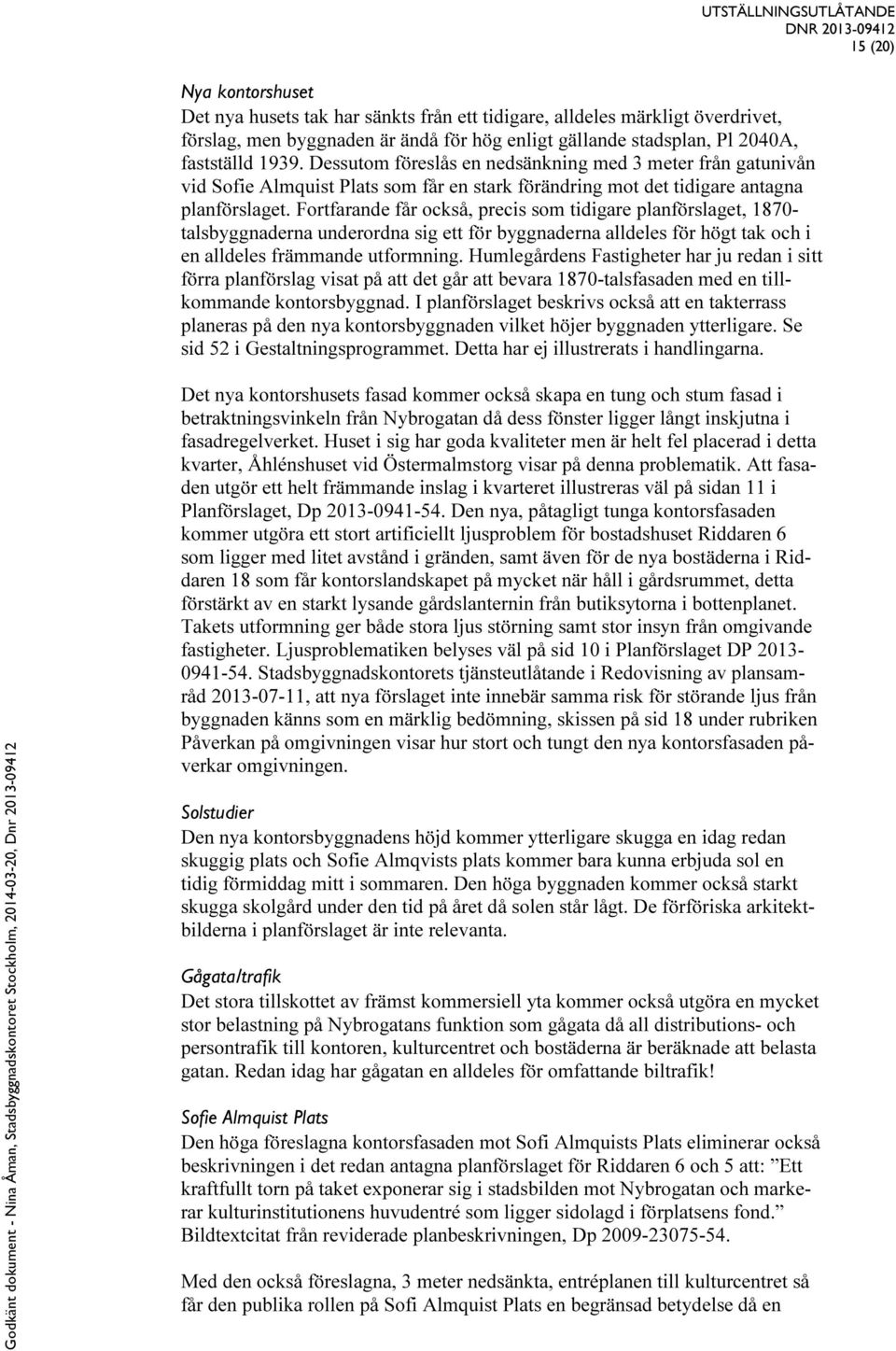 Fortfarande får också, precis som tidigare planförslaget, 1870- talsbyggnaderna underordna sig ett för byggnaderna alldeles för högt tak och i en alldeles främmande utformning.