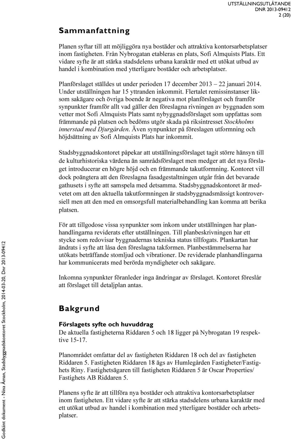 Planförslaget ställdes ut under perioden 17 december 2013 22 januari 2014. Under utställningen har 15 yttranden inkommit.