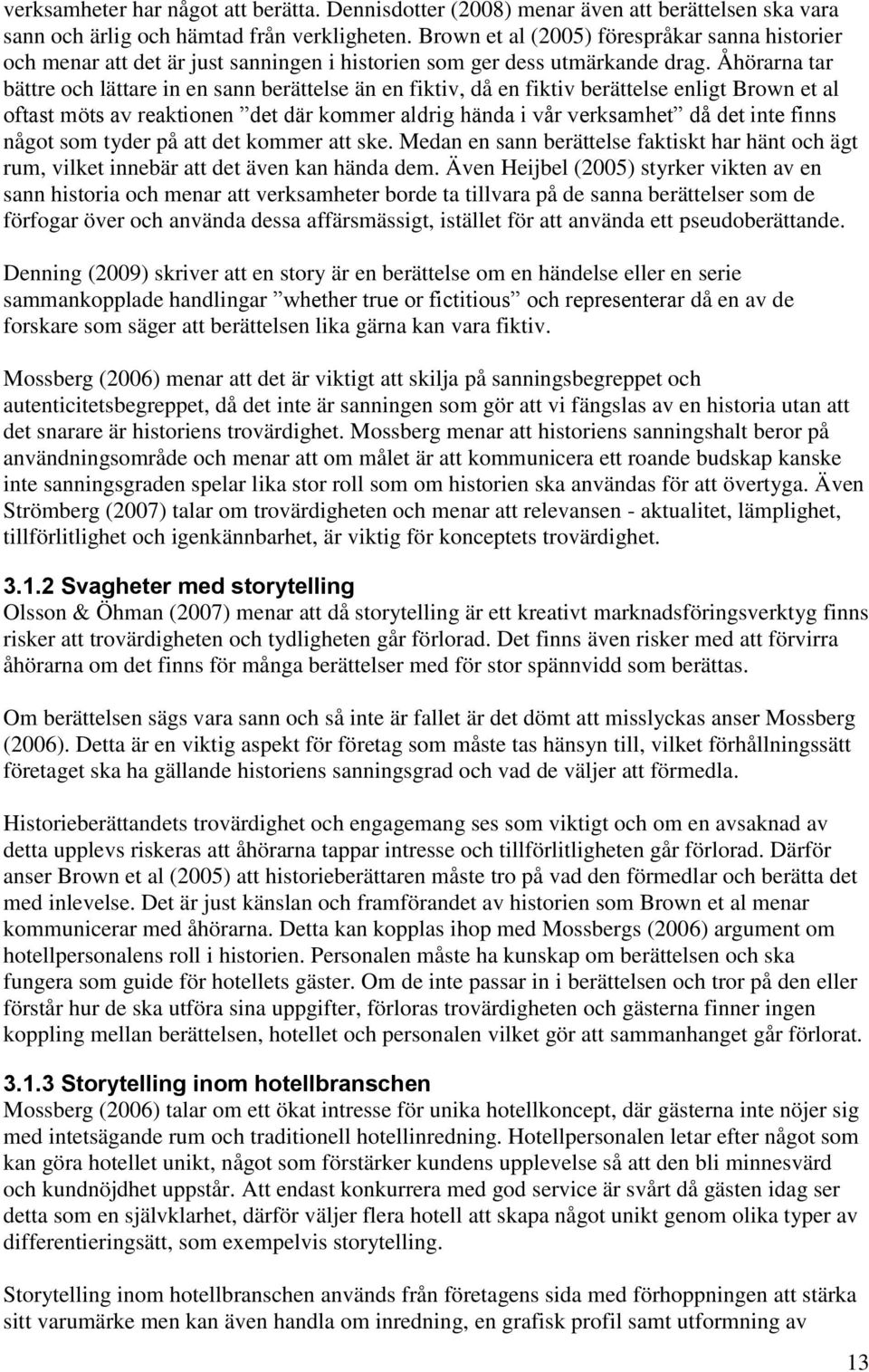 Åhörarna tar bättre och lättare in en sann berättelse än en fiktiv, då en fiktiv berättelse enligt Brown et al oftast möts av reaktionen det där kommer aldrig hända i vår verksamhet då det inte finns