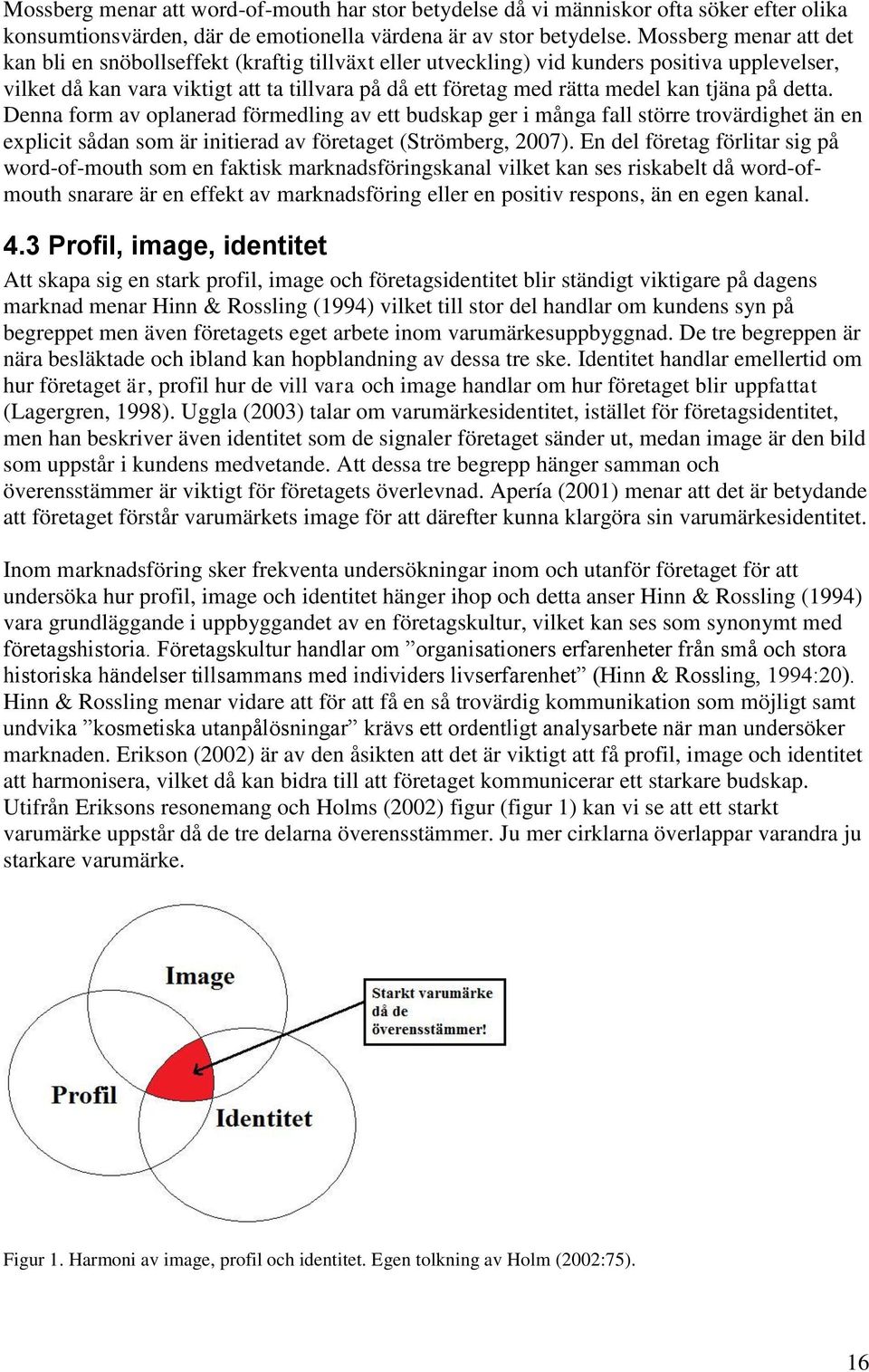 tjäna på detta. Denna form av oplanerad förmedling av ett budskap ger i många fall större trovärdighet än en explicit sådan som är initierad av företaget (Strömberg, 2007).