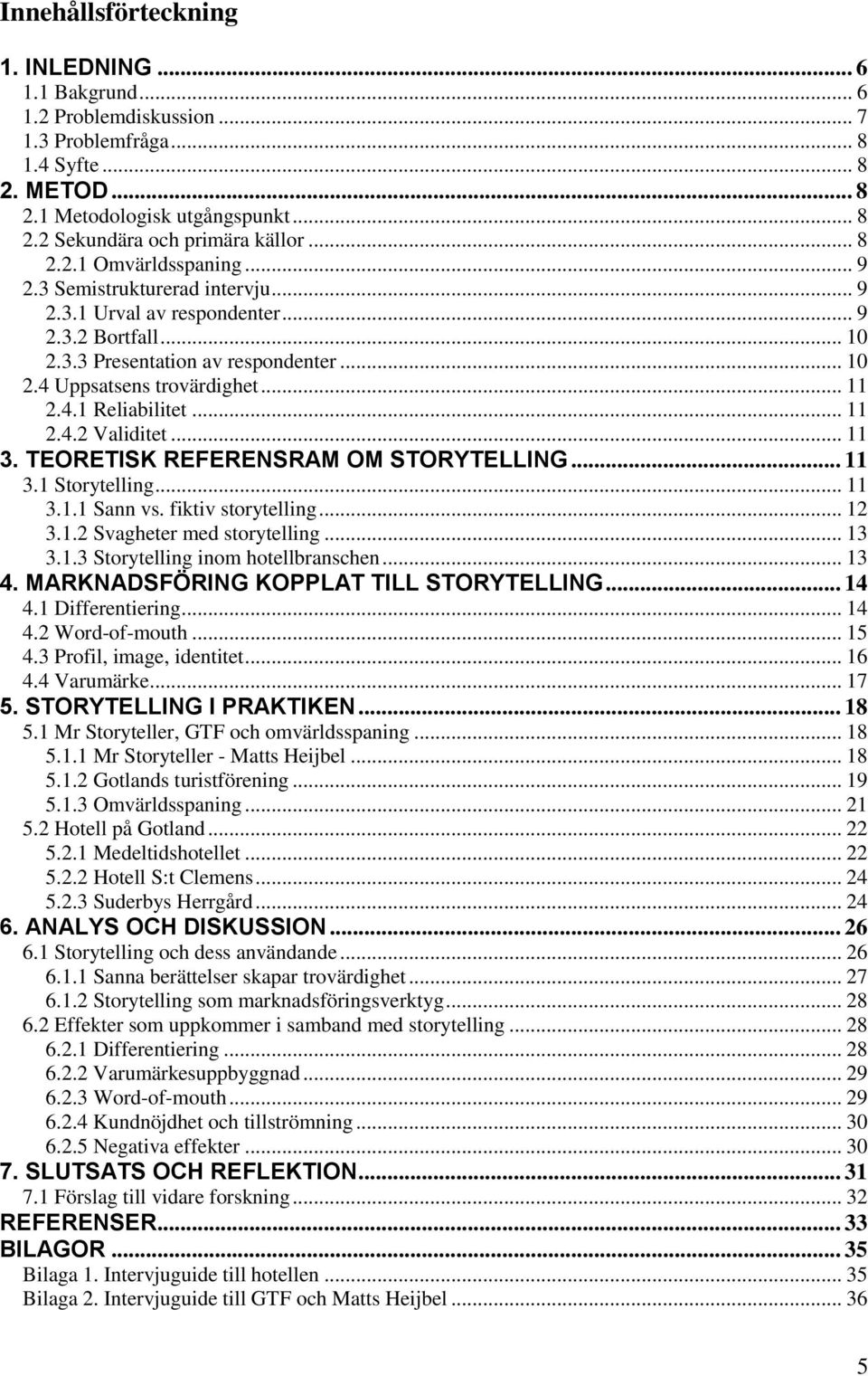 .. 11 2.4.2 Validitet... 11 3. TEORETISK REFERENSRAM OM STORYTELLING... 11 3.1 Storytelling... 11 3.1.1 Sann vs. fiktiv storytelling... 12 3.1.2 Svagheter med storytelling... 13 3.1.3 Storytelling inom hotellbranschen.