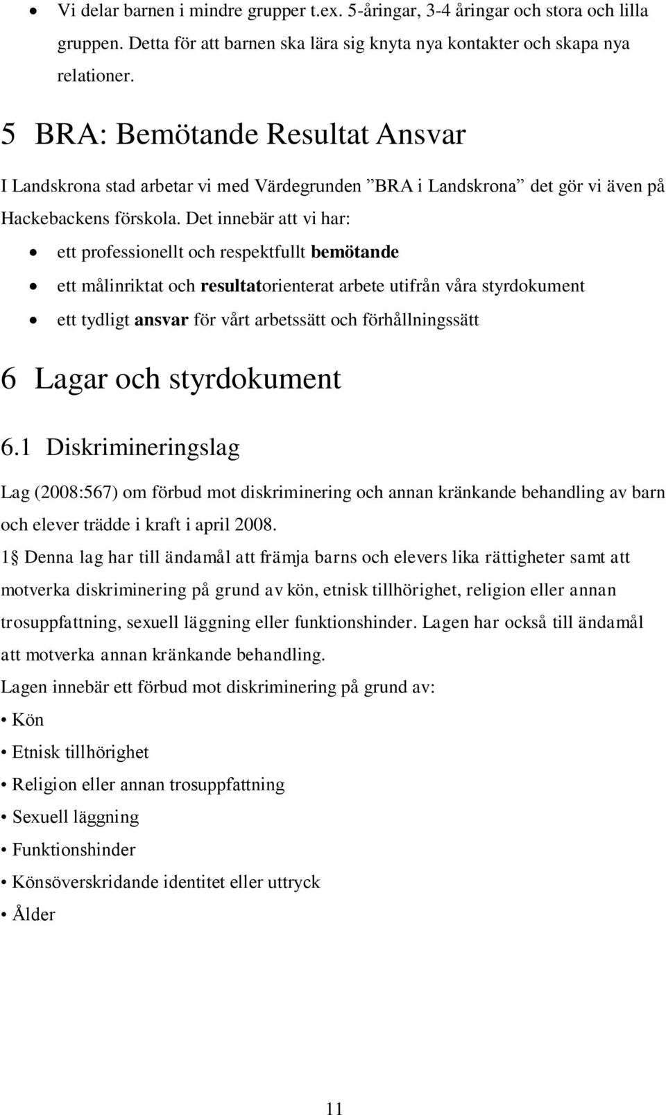 Det innebär att vi har: ett professionellt och respektfullt bemötande ett målinriktat och resultatorienterat arbete utifrån våra styrdokument ett tydligt ansvar för vårt arbetssätt och