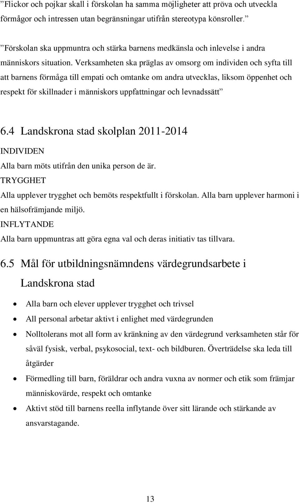 Verksamheten ska präglas av omsorg om individen och syfta till att barnens förmåga till empati och omtanke om andra utvecklas, liksom öppenhet och respekt för skillnader i människors uppfattningar