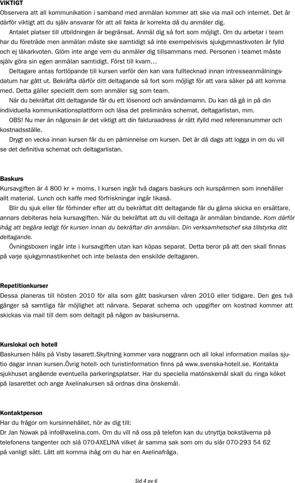 Om du arbetar i team har du företräde men anmälan måste ske samtidigt så inte exempelvisvis sjukgymnastkvoten är fylld och ej läkarkvoten. Glöm inte ange vem du anmäler dig tillsammans med.