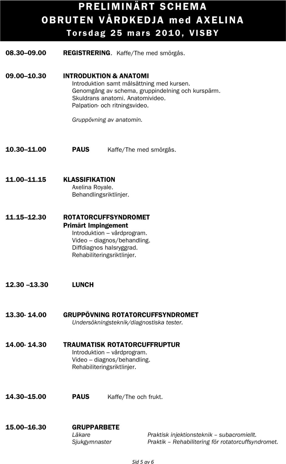 Gruppövning av anatomin. 10.30 11.00 PAUS Kaffe/The med smörgås. 11.00 11.15 KLASSIFIKATION Axelina Royale. Behandlingsriktlinjer. 11.15 12.