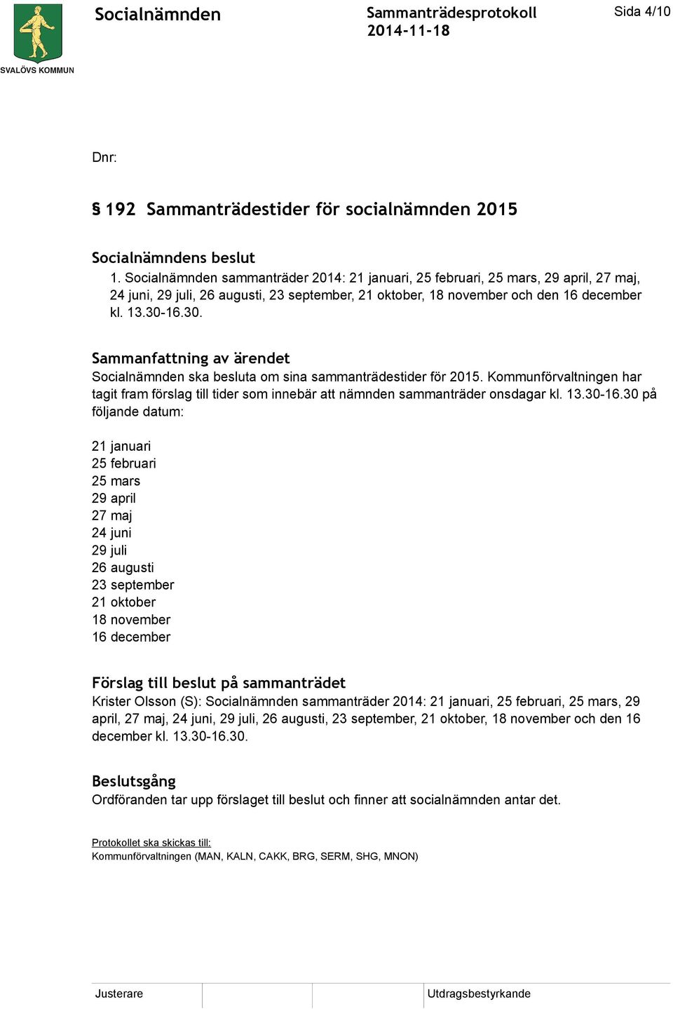 16.30. Socialnämnden ska besluta om sina sammanträdestider för 2015. Kommunförvaltningen har tagit fram förslag till tider som innebär att nämnden sammanträder onsdagar kl. 13.30-16.
