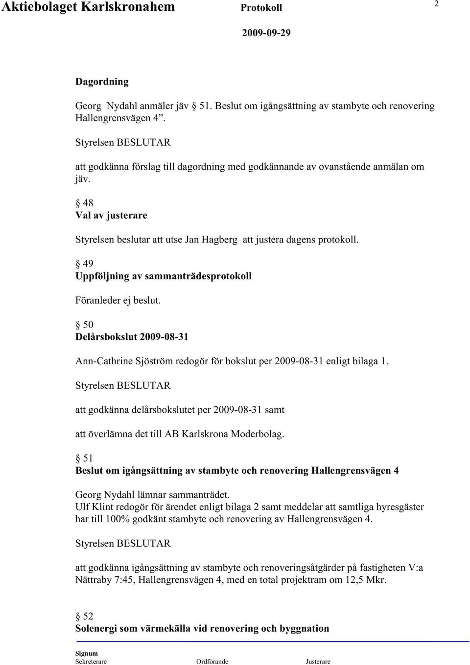 50 Delårsbokslut 2009-08-31 Ann-Cathrine Sjöström redogör för bokslut per 2009-08-31 enligt bilaga 1. att godkänna delårsbokslutet per 2009-08-31 samt att överlämna det till AB Karlskrona Moderbolag.