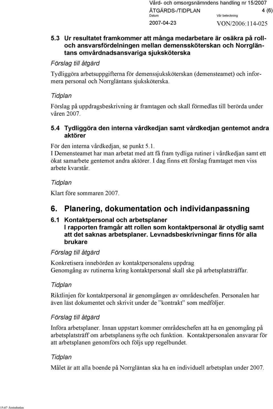 demenssjuksköterskan (demensteamet) och informera personal och Norrgläntans sjuksköterska. Förslag på uppdragsbeskrivning är framtagen och skall förmedlas till berörda under våren 2007. 5.