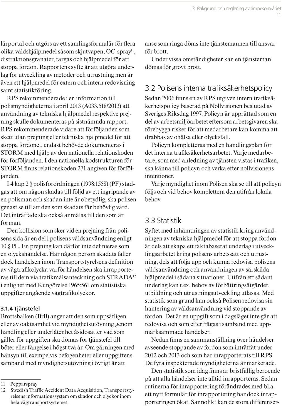 RPS rekommenderade i en information till polismyndigheterna i april 2013 (A033.518/2013) att användning av tekniska hjälpmedel respektive prejning skulle dokumenteras på sistnämnda rapport.