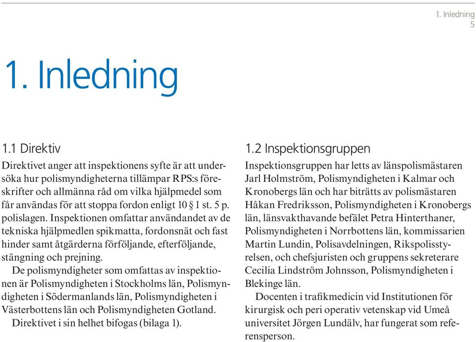 enligt 10 1 st. 5 p. polislagen. Inspektionen omfattar användandet av de tekniska hjälpmedlen spikmatta, fordonsnät och fast hinder samt åtgärderna förföljande, efterföljande, stängning och prejning.