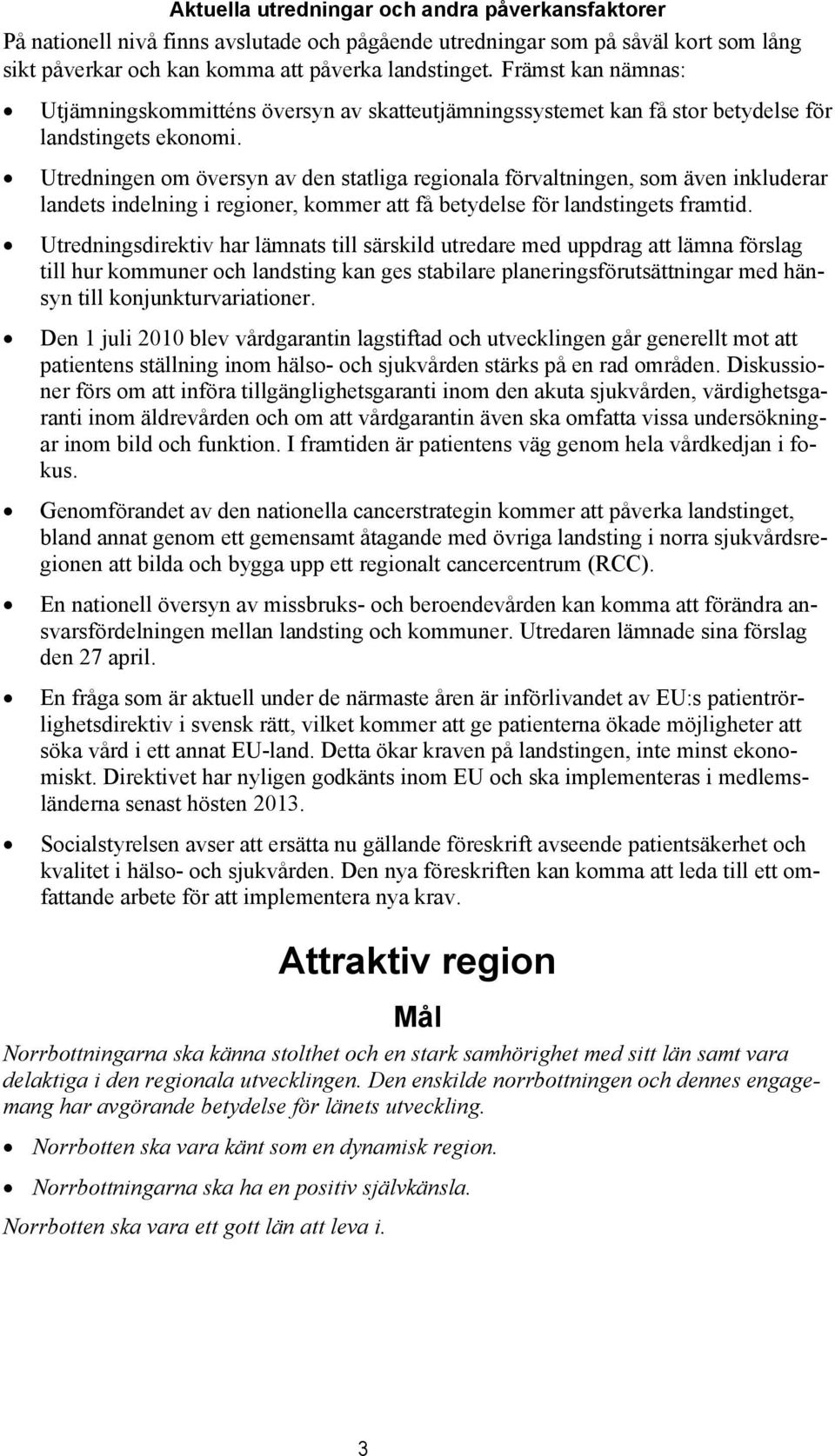 Utredningen om översyn av den statliga regionala förvaltningen, som även inkluderar landets indelning i regioner, kommer att få betydelse för landstingets framtid.