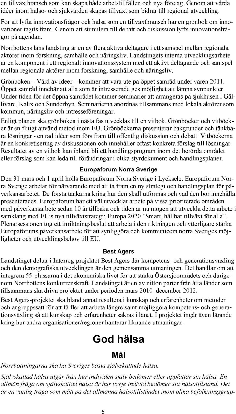 Norrbottens läns landsting är en av flera aktiva deltagare i ett samspel mellan regionala aktörer inom forskning, samhälle och näringsliv.