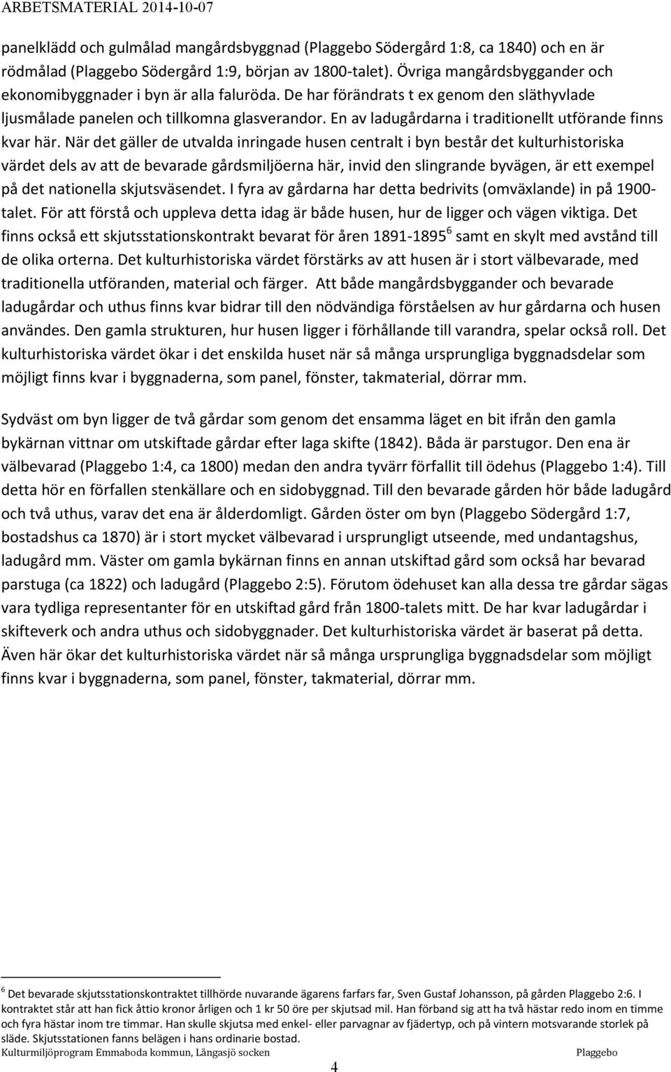 När det gäller de utvalda inringade husen centralt i byn består det kulturhistoriska värdet dels av att de bevarade gårdsmiljöerna här, invid den slingrande byvägen, är ett exempel på det nationella