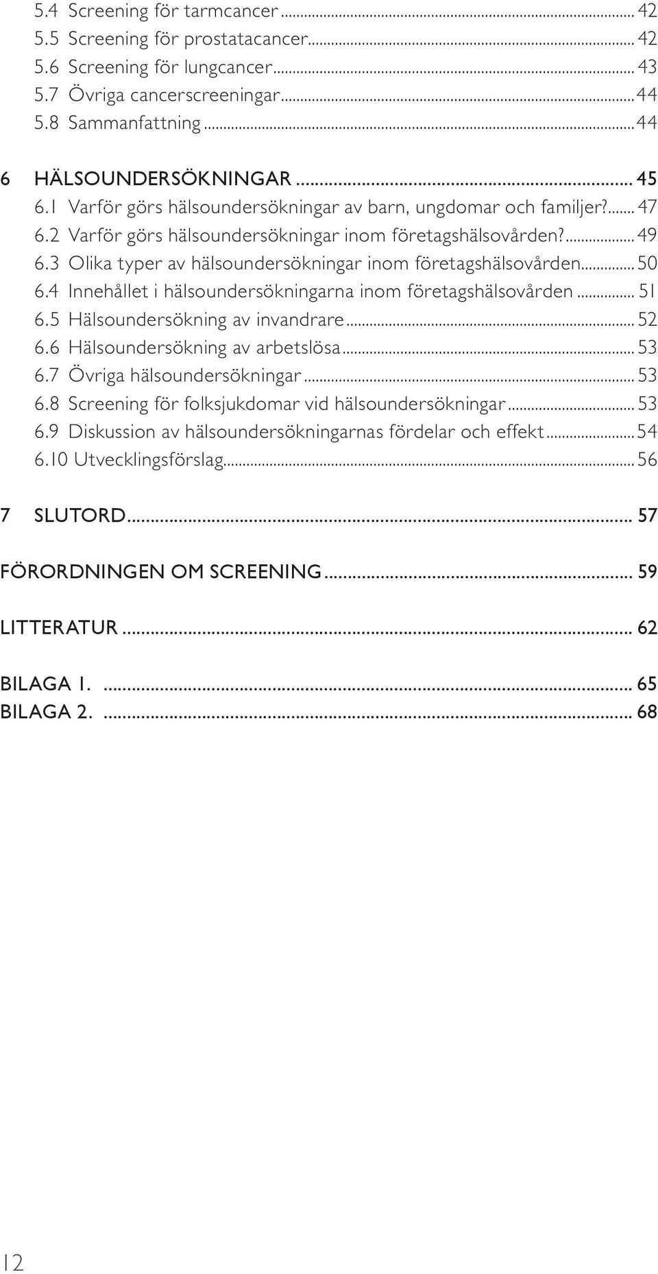 3 Olika typer av hälsoundersökningar inom företagshälsovården...50 6.4 Innehållet i hälsoundersökningarna inom företagshälsovården... 51 6.5 Hälsoundersökning av invandrare... 52 6.