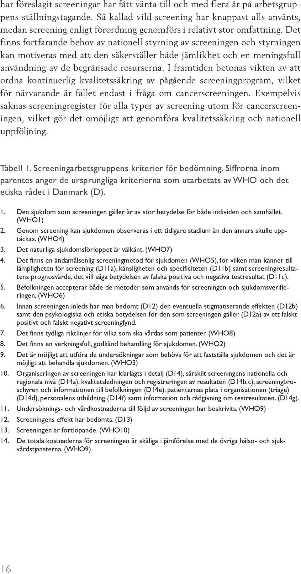 Det finns fortfarande behov av nationell styrning av screeningen och styrningen kan motiveras med att den säkerställer både jämlikhet och en meningsfull användning av de begränsade resurserna.