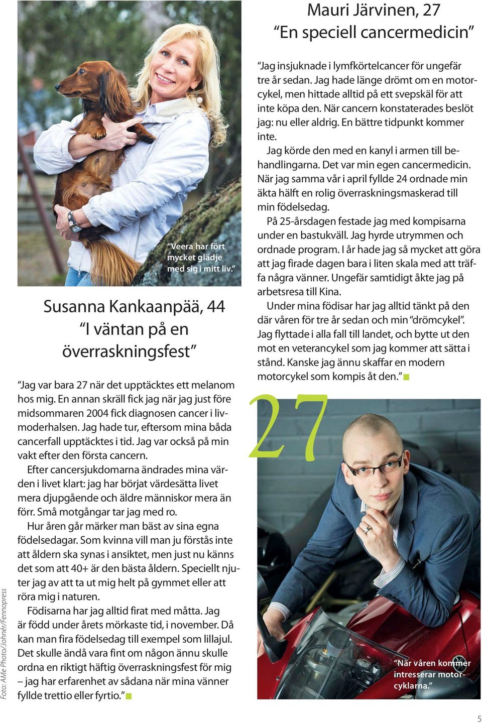 En annan skräll fick jag när jag just före midsommaren 2004 fick diagnosen cancer i livmoderhalsen. Jag hade tur, eftersom mina båda cancerfall upptäcktes i tid.