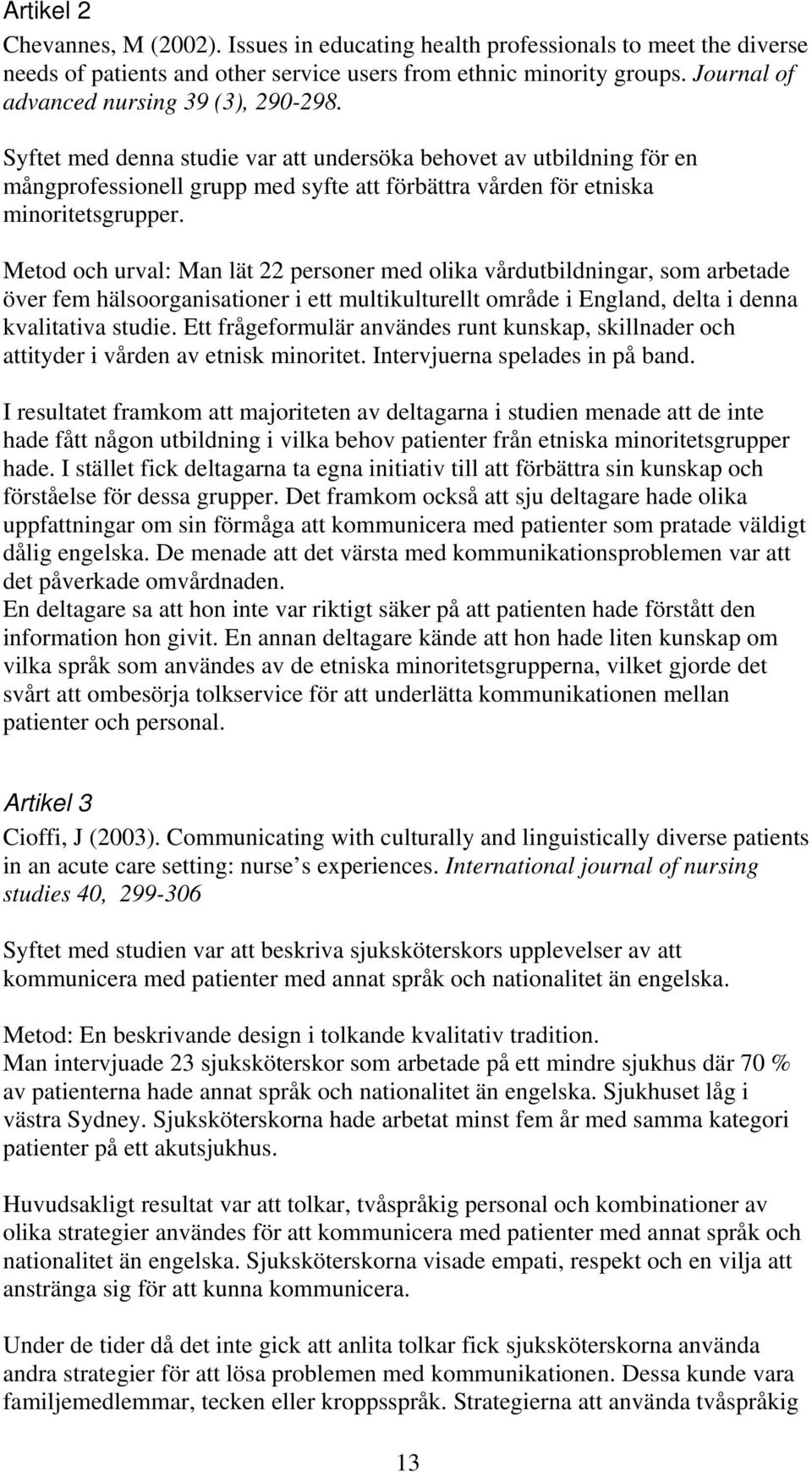 Syftet med denna studie var att undersöka behovet av utbildning för en mångprofessionell grupp med syfte att förbättra vården för etniska minoritetsgrupper.