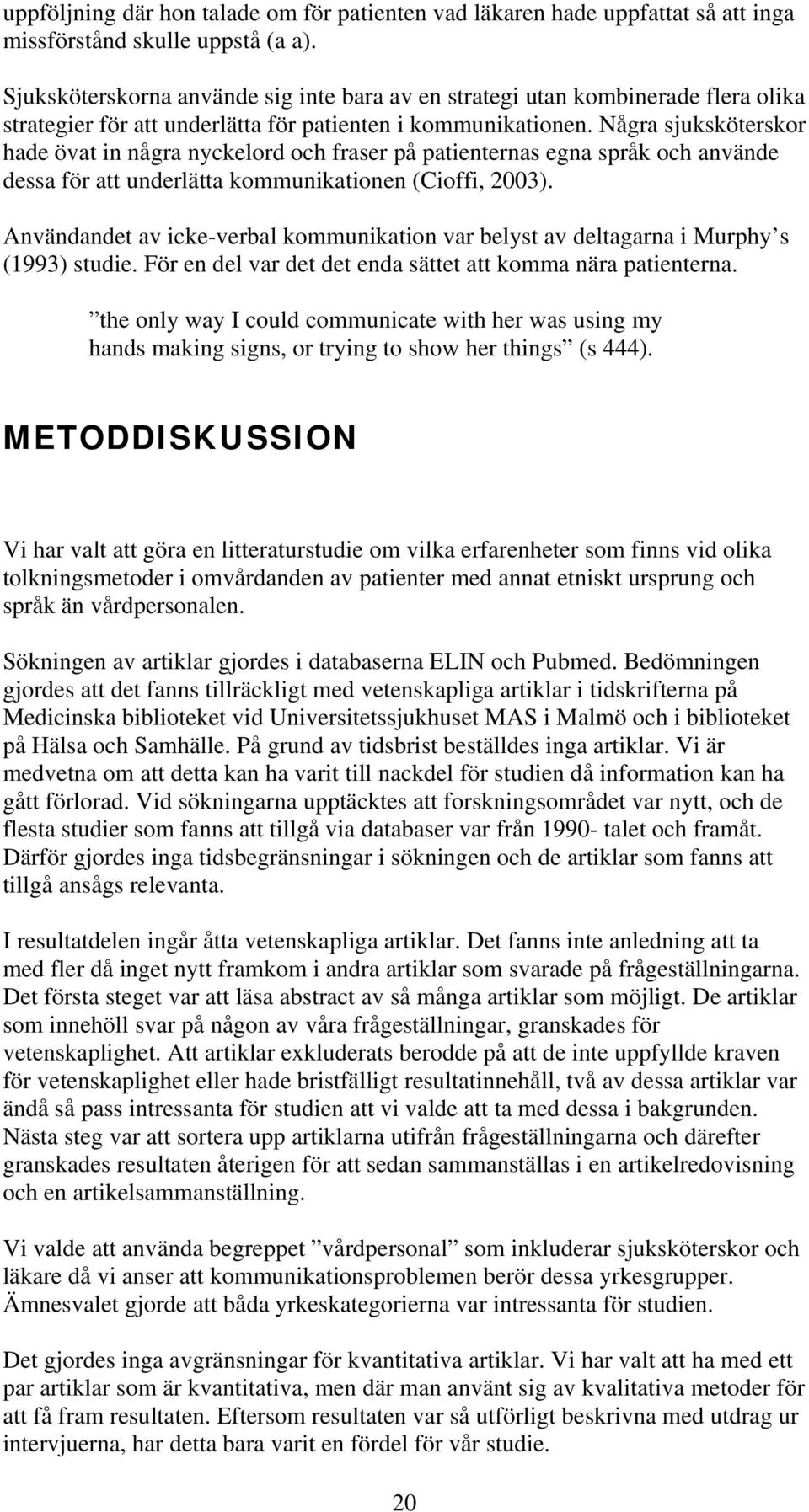 Några sjuksköterskor hade övat in några nyckelord och fraser på patienternas egna språk och använde dessa för att underlätta kommunikationen (Cioffi, 2003).