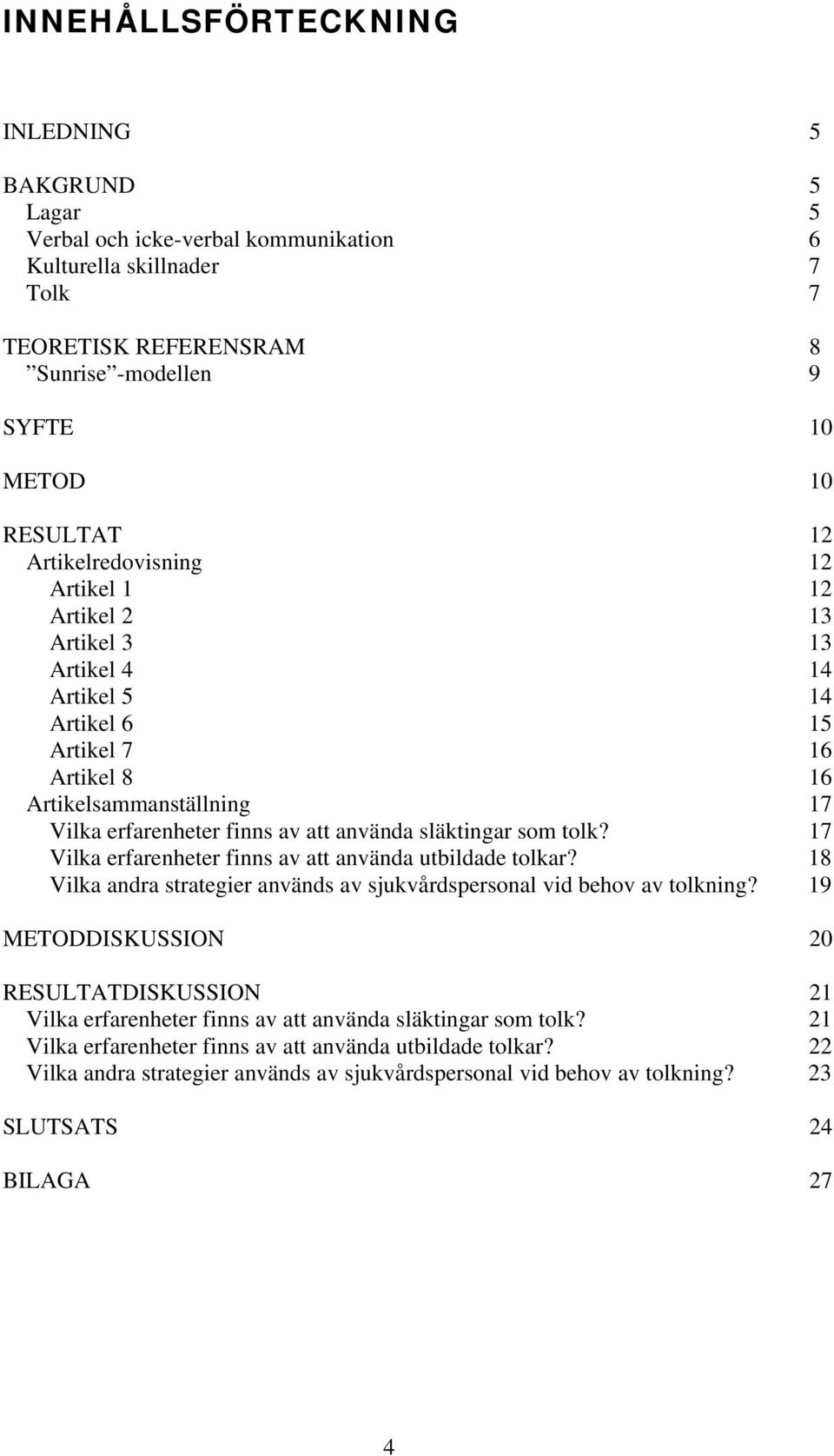 släktingar som tolk? 17 Vilka erfarenheter finns av att använda utbildade tolkar? 18 Vilka andra strategier används av sjukvårdspersonal vid behov av tolkning?