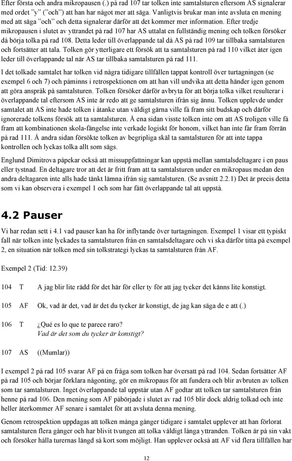 Efter tredje mikropausen i slutet av yttrandet på rad 107 har AS uttalat en fullständig mening och tolken försöker då börja tolka på rad 108.