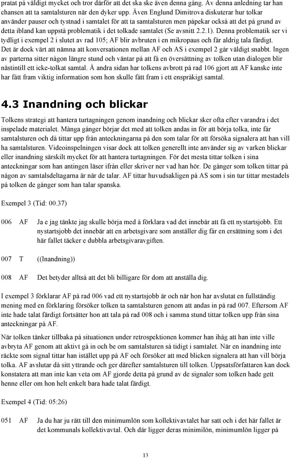 samtalet (Se avsnitt 2.2.1). Denna problematik ser vi tydligt i exempel 2 i slutet av rad 105; AF blir avbruten i en mikropaus och får aldrig tala färdigt.