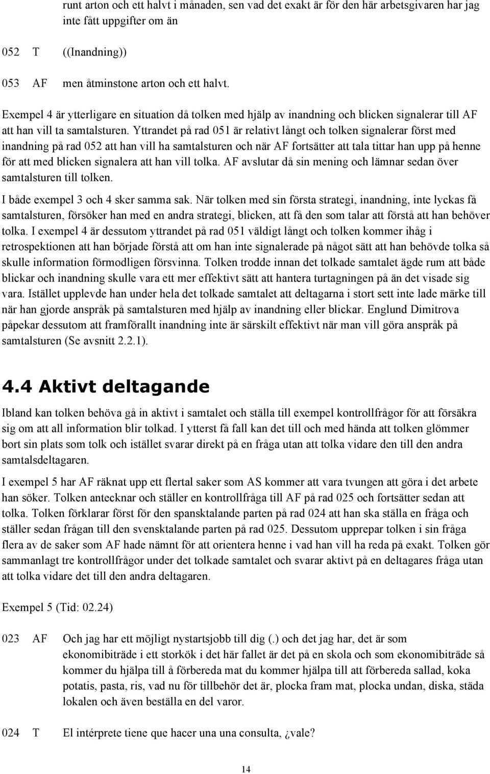 Yttrandet på rad 051 är relativt långt och tolken signalerar först med inandning på rad 052 att han vill ha samtalsturen och när AF fortsätter att tala tittar han upp på henne för att med blicken