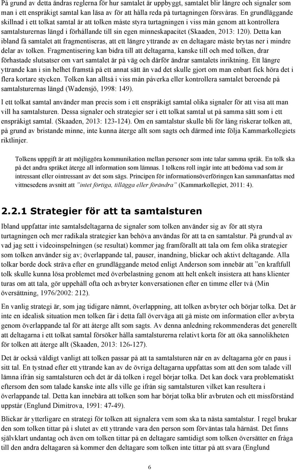 120). Detta kan ibland få samtalet att fragmentiseras, att ett längre yttrande av en deltagare måste brytas ner i mindre delar av tolken.