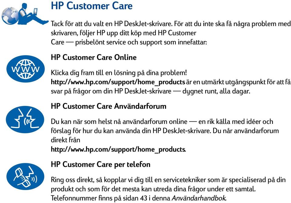 på dina problem! http://www.hp.com/support/home_products är en utmärkt utgångspunkt för att få svar på frågor om din HP DeskJet-skrivare dygnet runt, alla dagar.