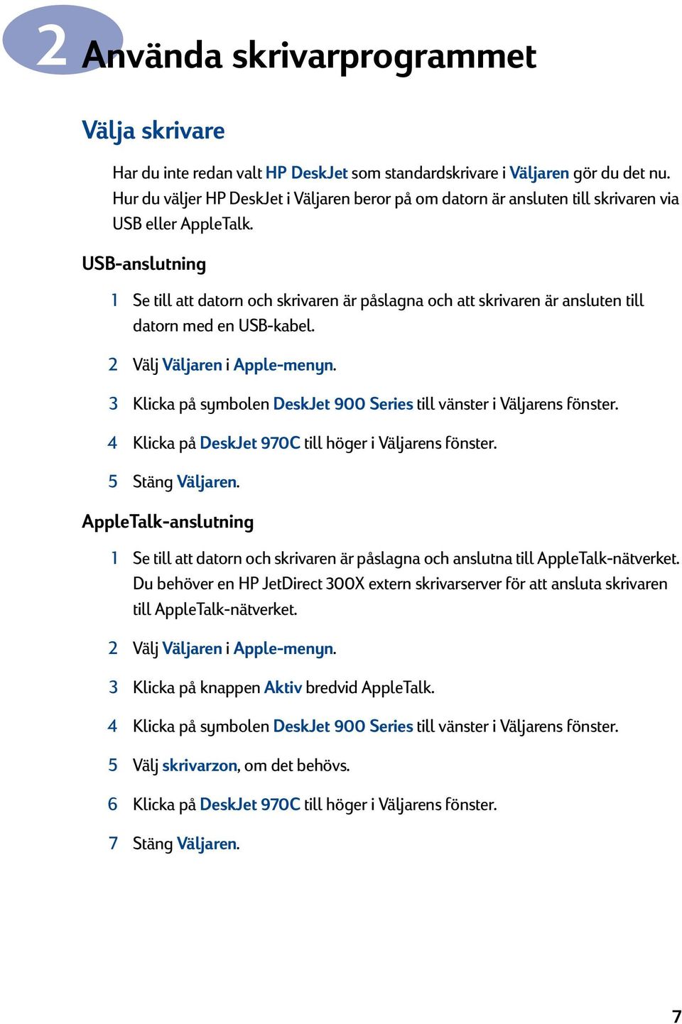 USB-anslutning 1 Se till att datorn och skrivaren är påslagna och att skrivaren är ansluten till datorn med en USB-kabel. Välj Väljaren i Apple-menyn.