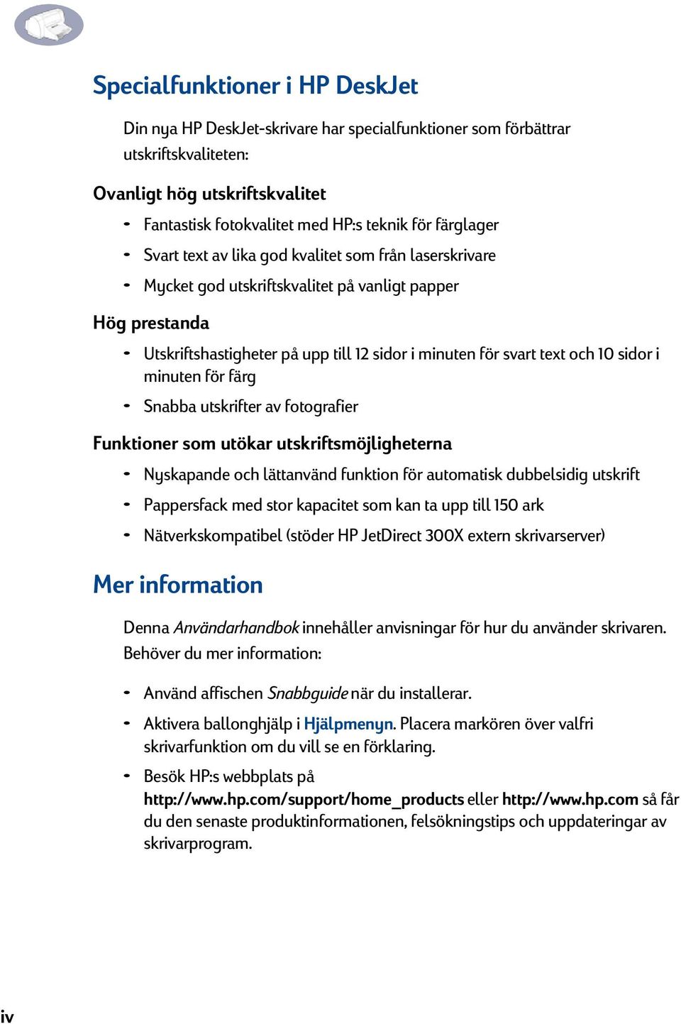 sidor i minuten för färg Snabba utskrifter av fotografier Funktioner som utökar utskriftsmöjligheterna Nyskapande och lättanvänd funktion för automatisk dubbelsidig utskrift Pappersfack med stor