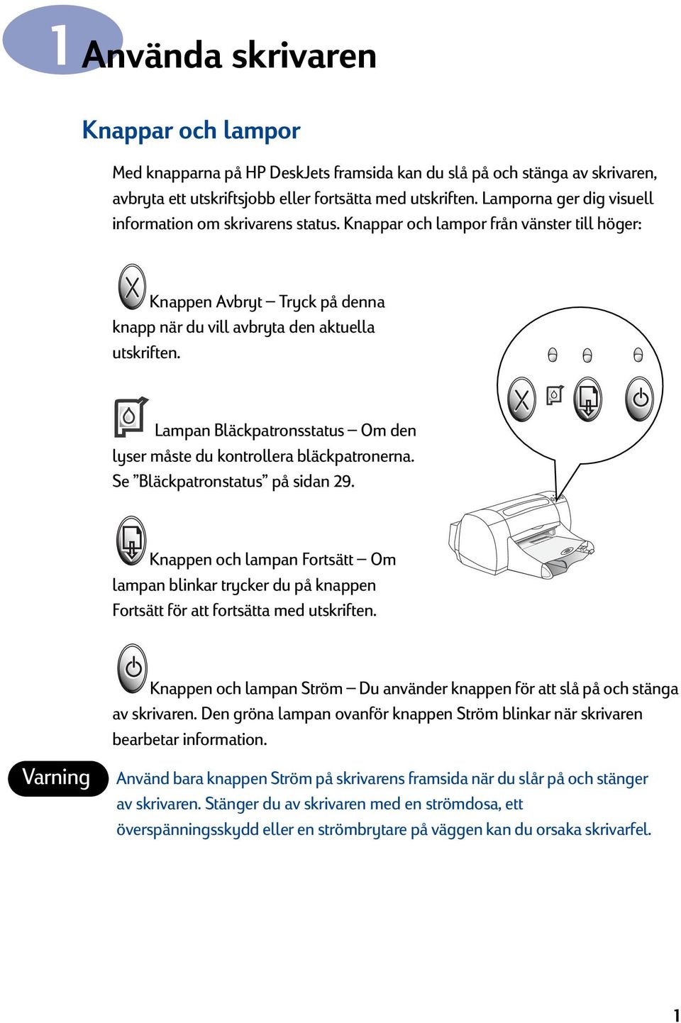 Lampan Bläckpatronsstatus Om den lyser måste du kontrollera bläckpatronerna. Se Bläckpatronstatus på sidan 9.