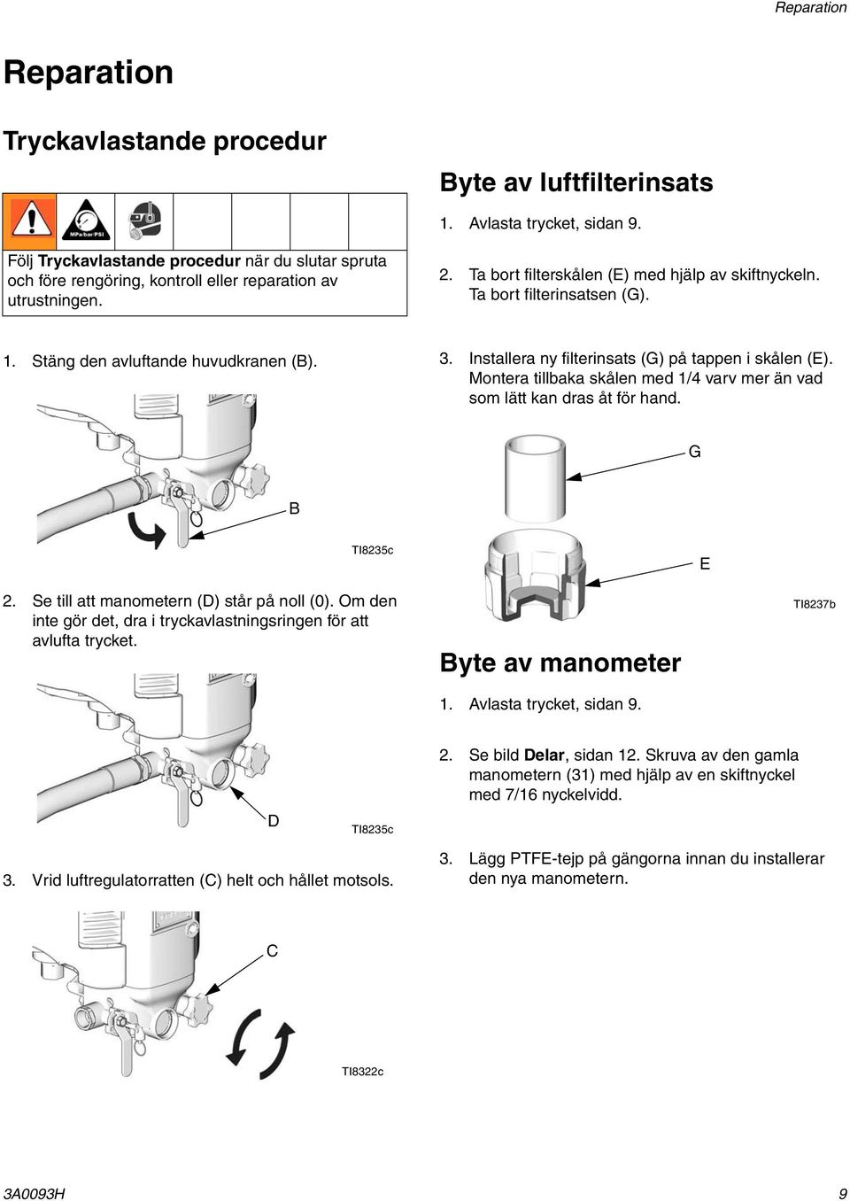 Stäng den avluftande huvudkranen (B). 3. Installera ny filterinsats (G) på tappen i skålen (E). Montera tillbaka skålen med 1/4 varv mer än vad som lätt kan dras åt för hand. G B TI8235c E 2.