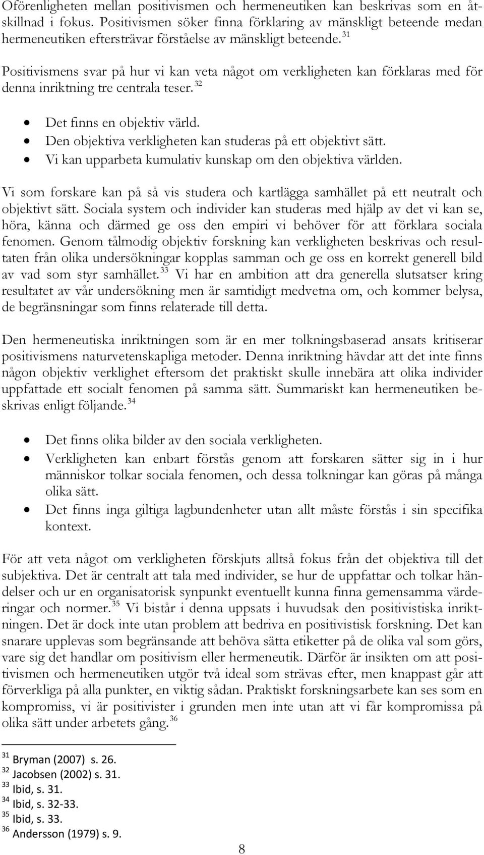 31 Positivismens svar på hur vi kan veta något om verkligheten kan förklaras med för denna inriktning tre centrala teser. 32 Det finns en objektiv värld.